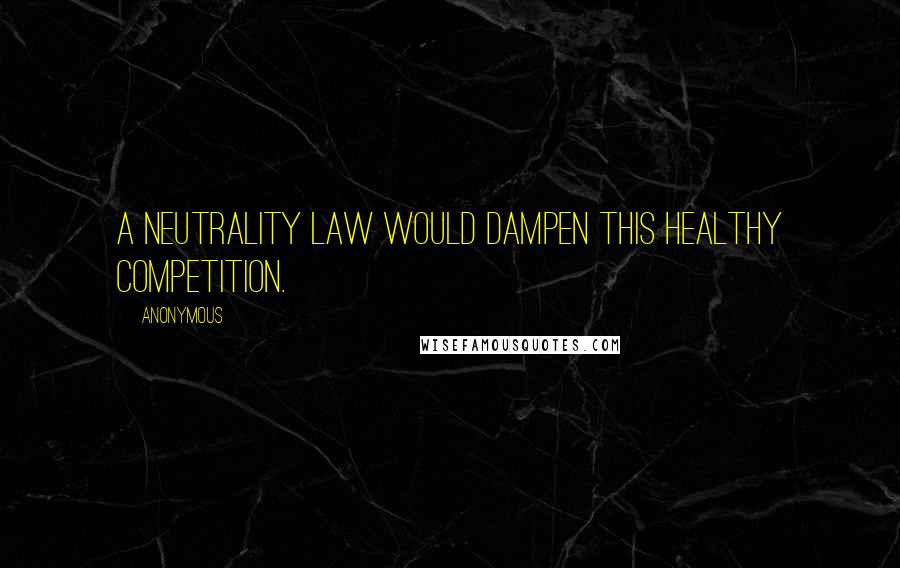 Anonymous Quotes: A neutrality law would dampen this healthy competition.