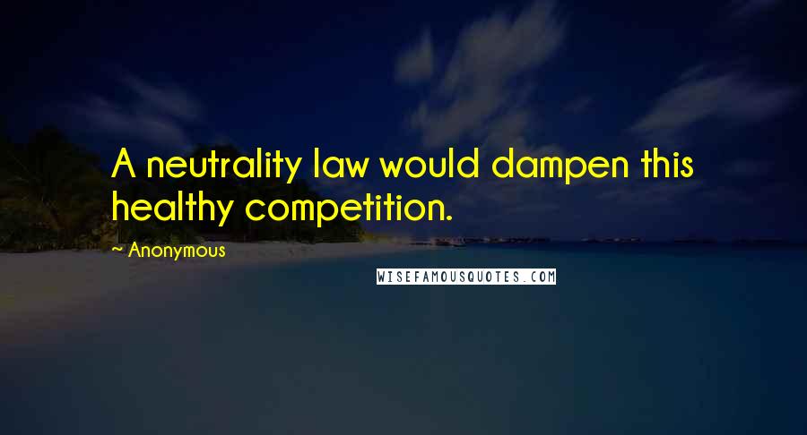 Anonymous Quotes: A neutrality law would dampen this healthy competition.