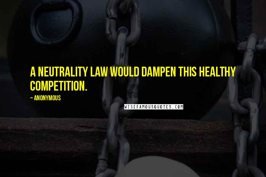 Anonymous Quotes: A neutrality law would dampen this healthy competition.