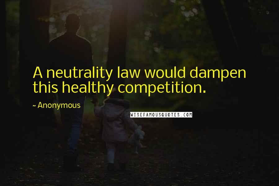 Anonymous Quotes: A neutrality law would dampen this healthy competition.