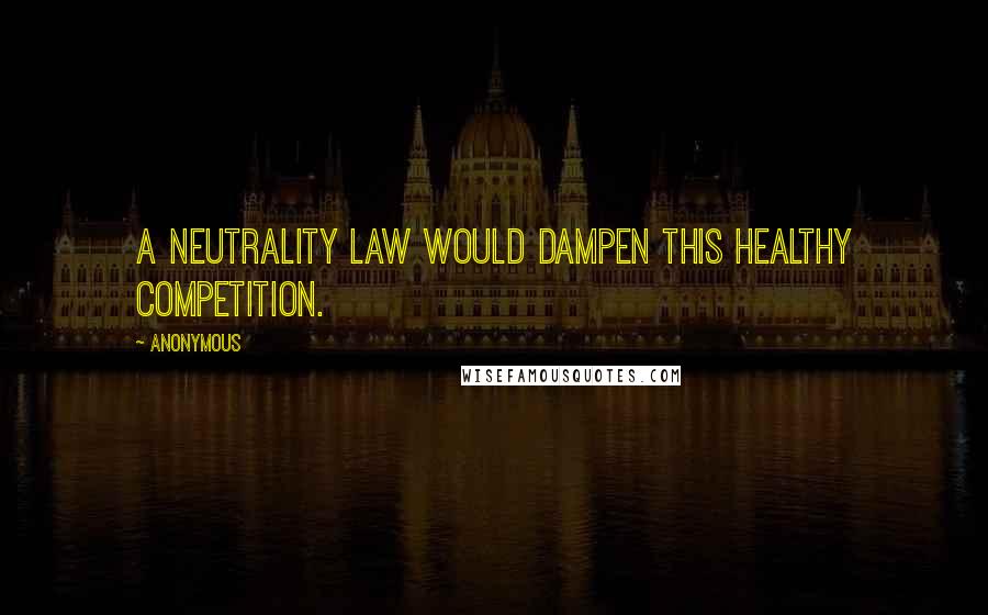 Anonymous Quotes: A neutrality law would dampen this healthy competition.