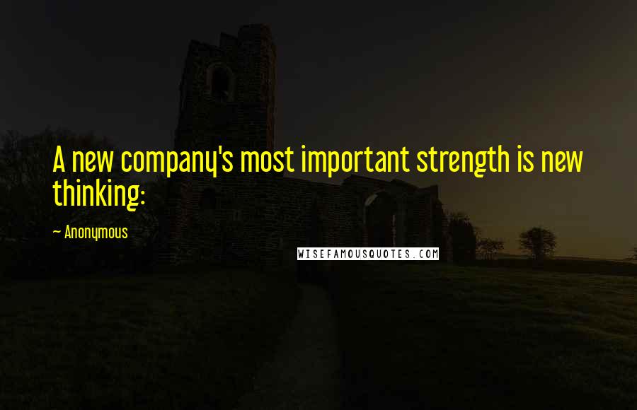 Anonymous Quotes: A new company's most important strength is new thinking: