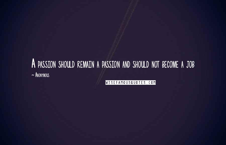 Anonymous Quotes: A passion should remain a passion and should not become a job