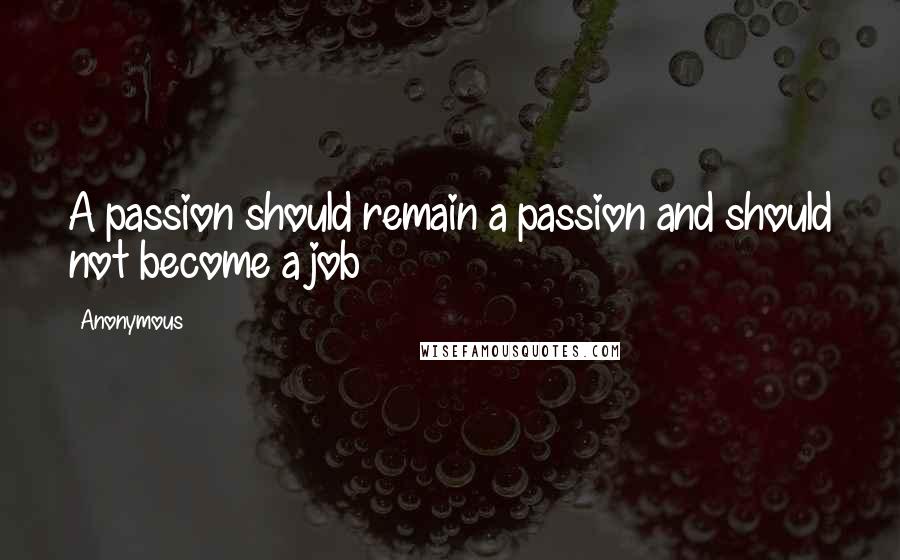 Anonymous Quotes: A passion should remain a passion and should not become a job