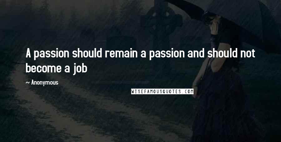 Anonymous Quotes: A passion should remain a passion and should not become a job