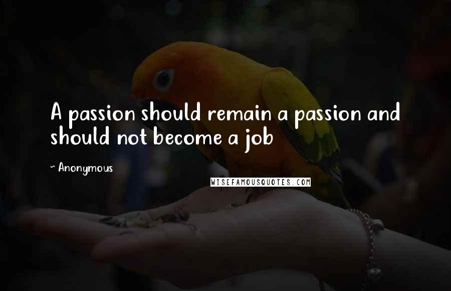 Anonymous Quotes: A passion should remain a passion and should not become a job