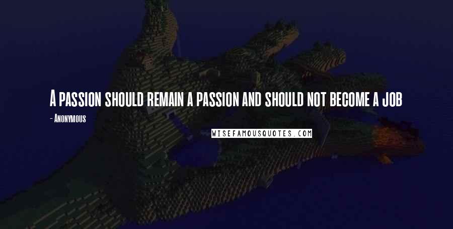 Anonymous Quotes: A passion should remain a passion and should not become a job