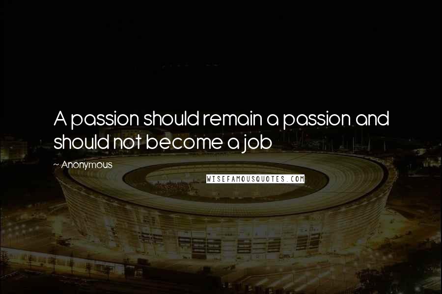 Anonymous Quotes: A passion should remain a passion and should not become a job