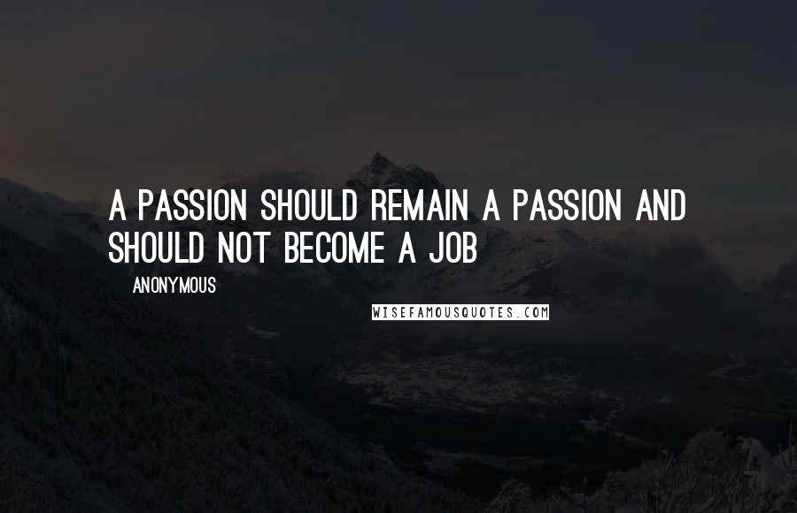 Anonymous Quotes: A passion should remain a passion and should not become a job
