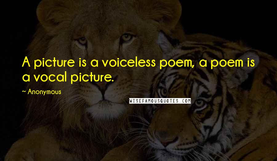 Anonymous Quotes: A picture is a voiceless poem, a poem is a vocal picture.