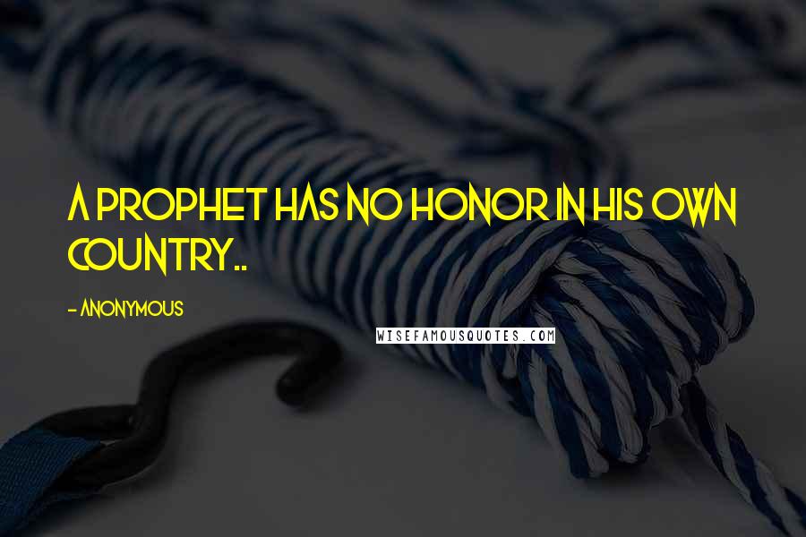Anonymous Quotes: A prophet has no honor in his own country..
