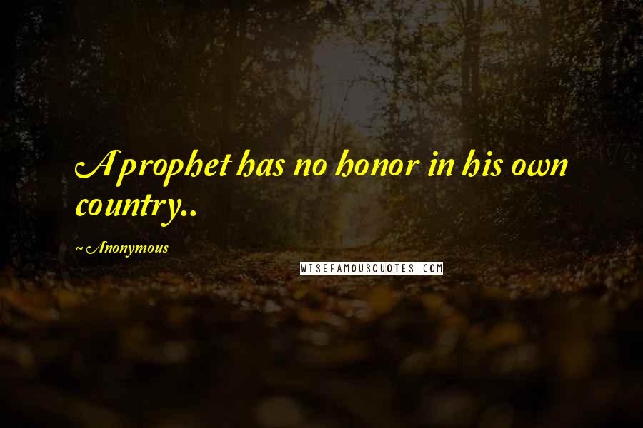Anonymous Quotes: A prophet has no honor in his own country..
