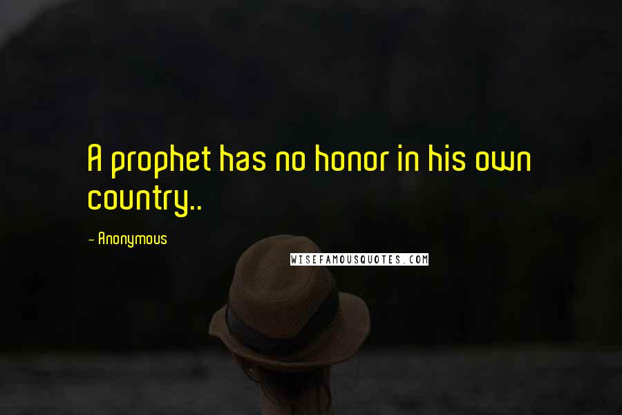 Anonymous Quotes: A prophet has no honor in his own country..