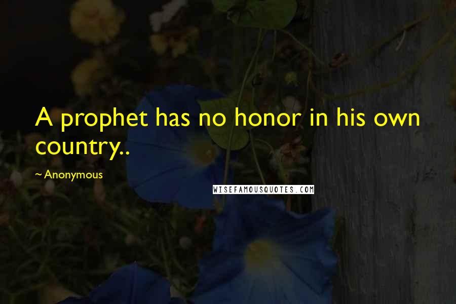 Anonymous Quotes: A prophet has no honor in his own country..