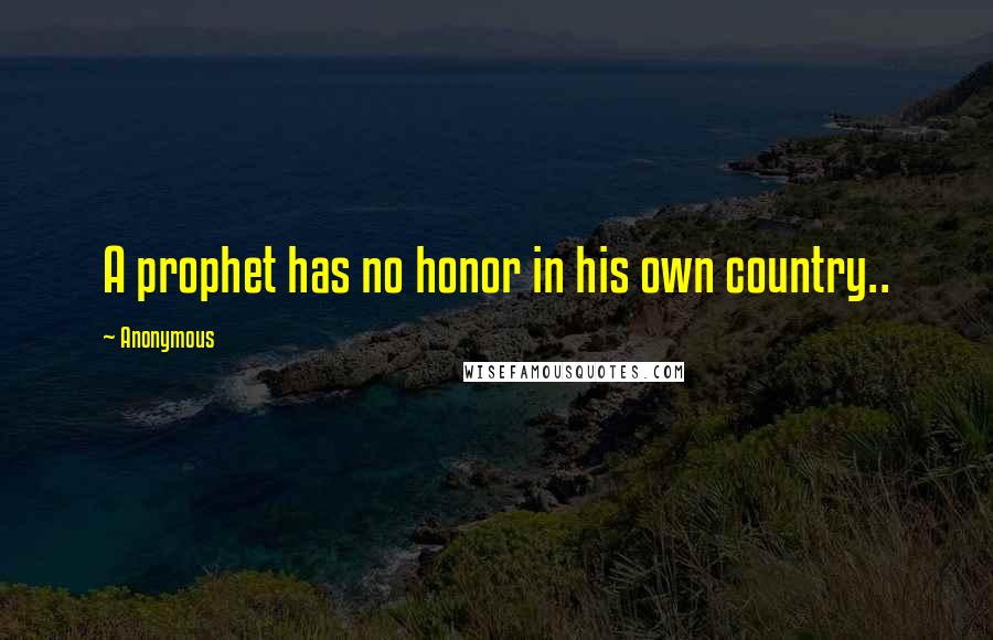 Anonymous Quotes: A prophet has no honor in his own country..