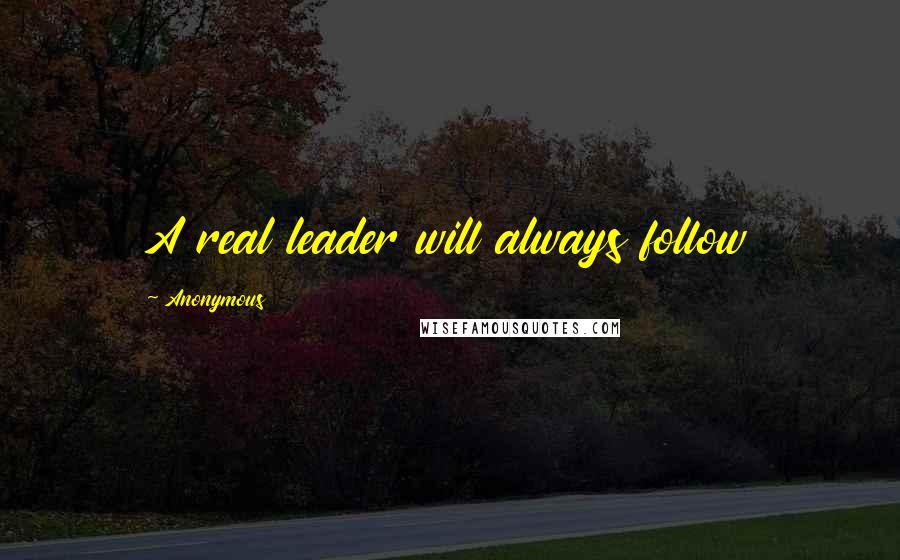Anonymous Quotes: A real leader will always follow