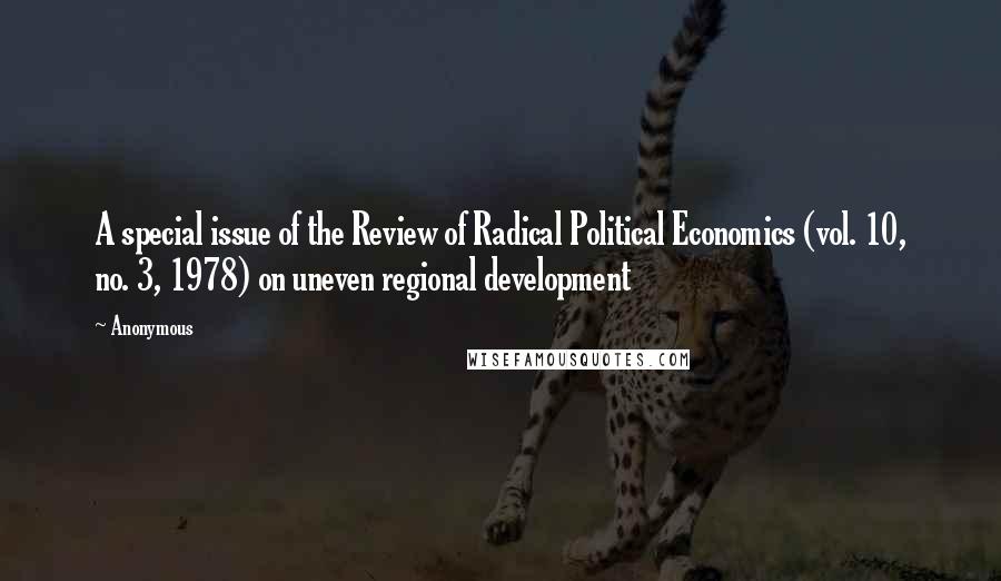 Anonymous Quotes: A special issue of the Review of Radical Political Economics (vol. 10, no. 3, 1978) on uneven regional development