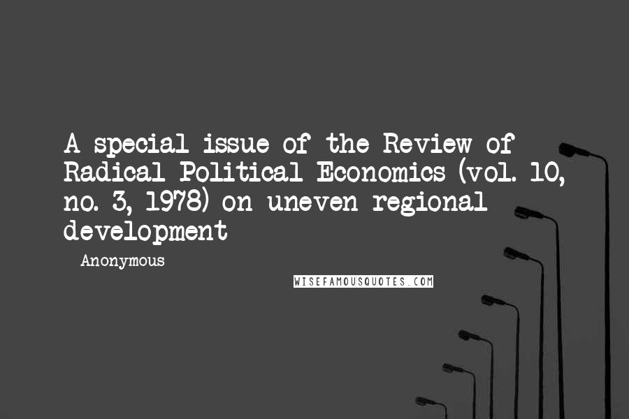 Anonymous Quotes: A special issue of the Review of Radical Political Economics (vol. 10, no. 3, 1978) on uneven regional development