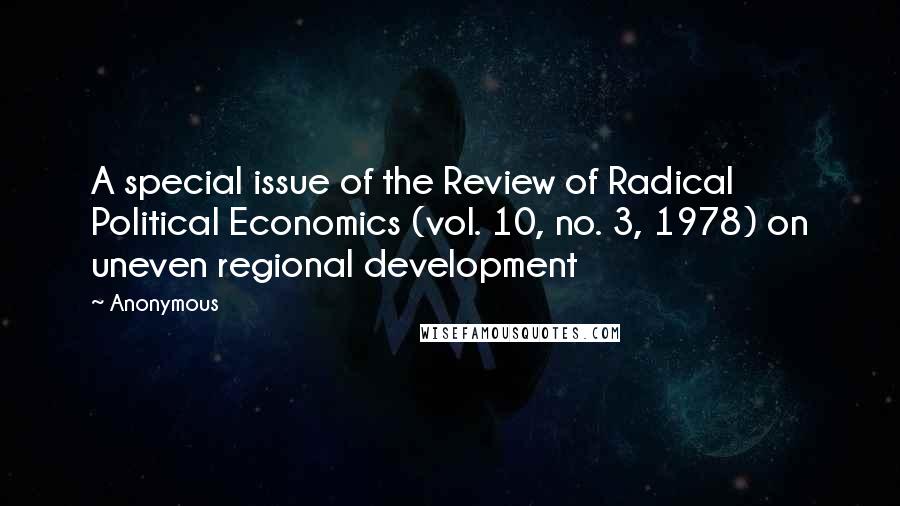 Anonymous Quotes: A special issue of the Review of Radical Political Economics (vol. 10, no. 3, 1978) on uneven regional development