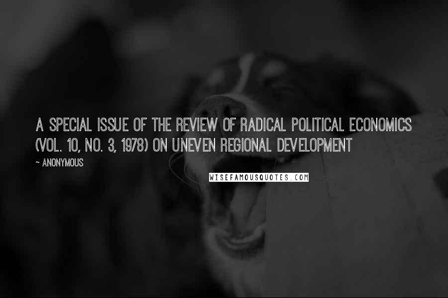 Anonymous Quotes: A special issue of the Review of Radical Political Economics (vol. 10, no. 3, 1978) on uneven regional development