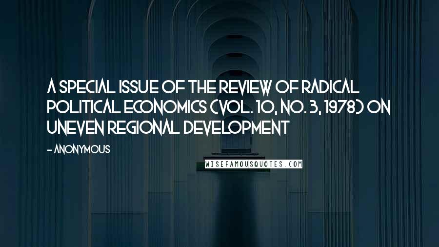 Anonymous Quotes: A special issue of the Review of Radical Political Economics (vol. 10, no. 3, 1978) on uneven regional development