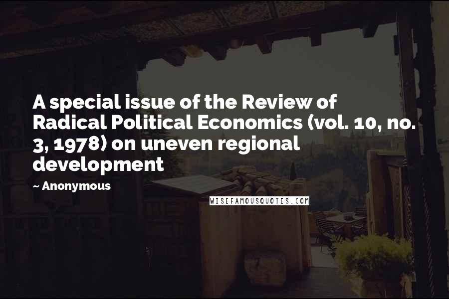 Anonymous Quotes: A special issue of the Review of Radical Political Economics (vol. 10, no. 3, 1978) on uneven regional development