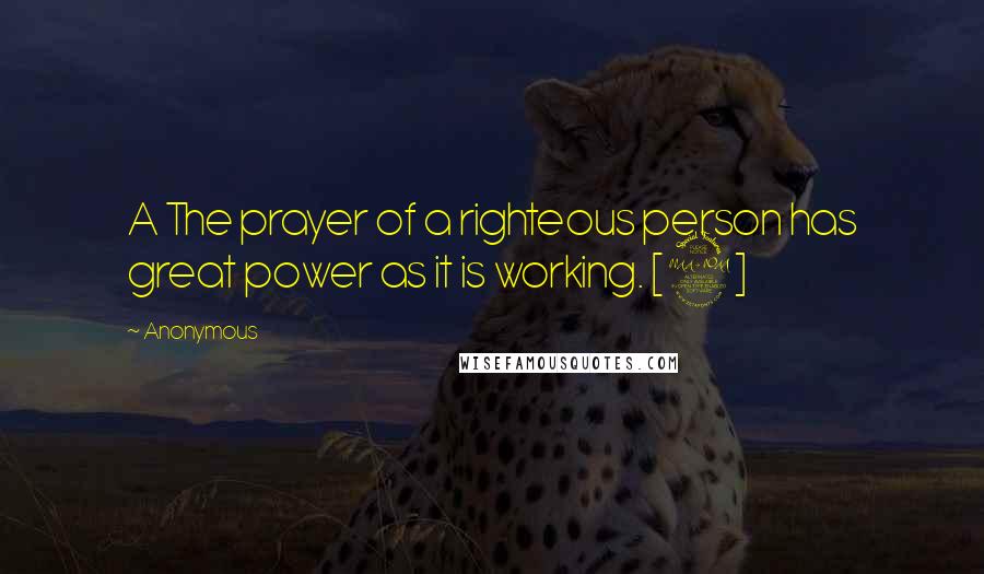 Anonymous Quotes: A The prayer of a righteous person has great power as it is working. [2]