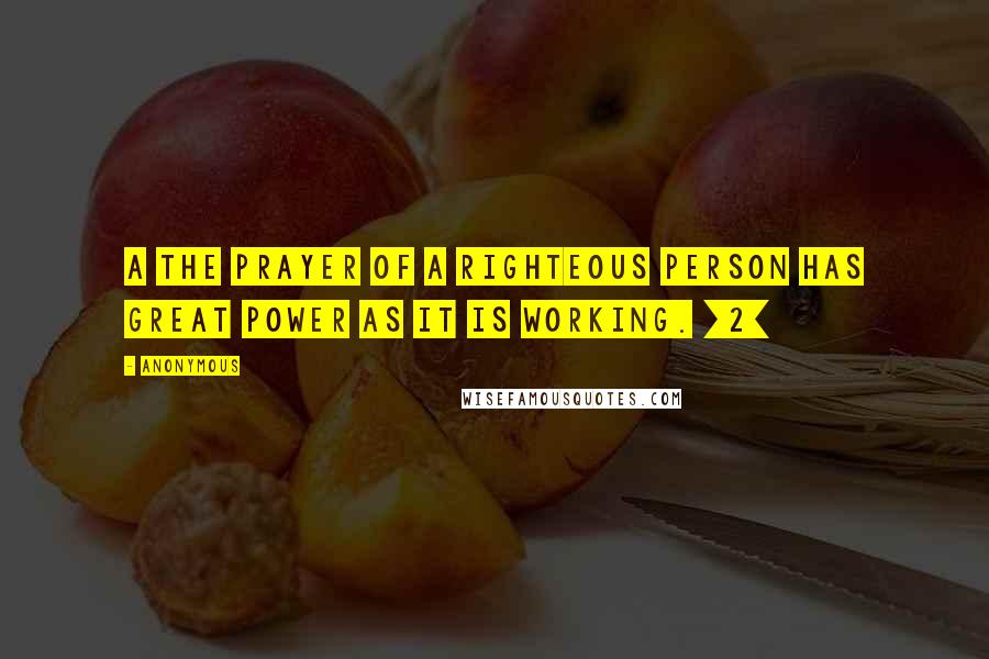 Anonymous Quotes: A The prayer of a righteous person has great power as it is working. [2]