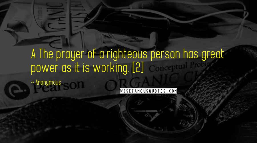 Anonymous Quotes: A The prayer of a righteous person has great power as it is working. [2]