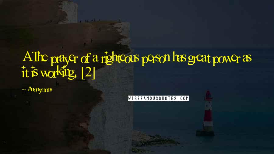 Anonymous Quotes: A The prayer of a righteous person has great power as it is working. [2]