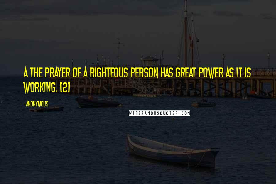 Anonymous Quotes: A The prayer of a righteous person has great power as it is working. [2]