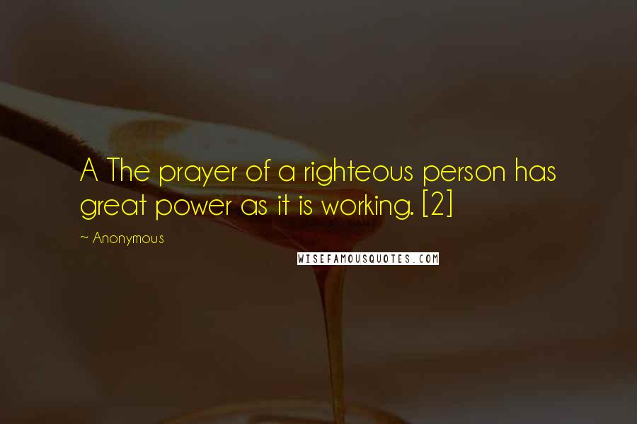 Anonymous Quotes: A The prayer of a righteous person has great power as it is working. [2]