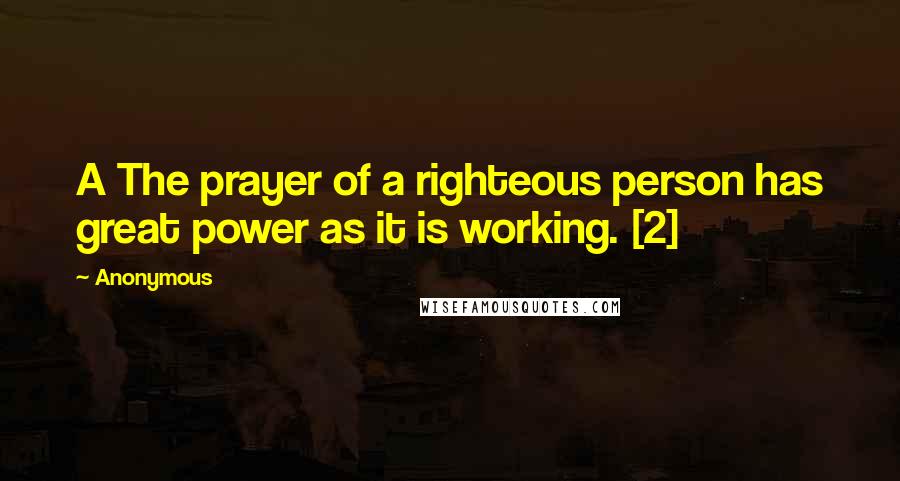 Anonymous Quotes: A The prayer of a righteous person has great power as it is working. [2]