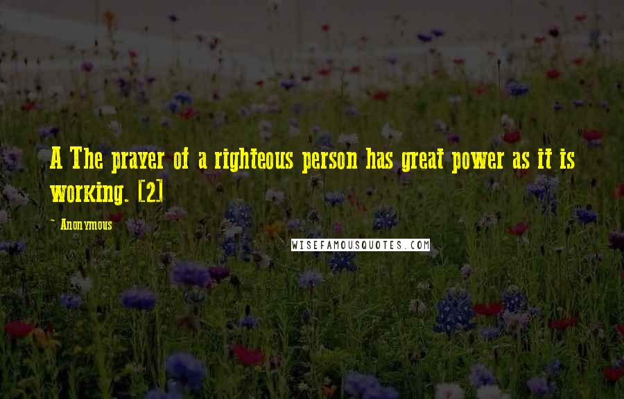 Anonymous Quotes: A The prayer of a righteous person has great power as it is working. [2]