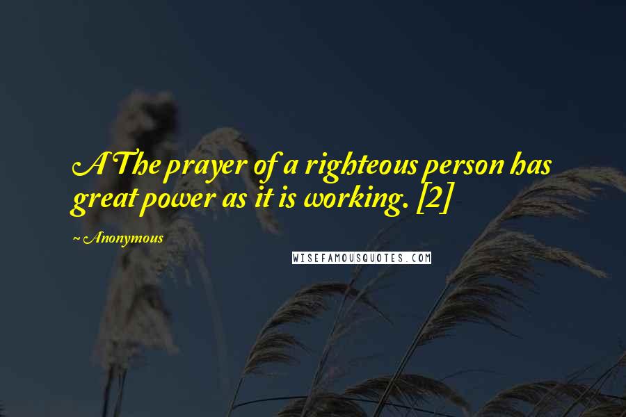 Anonymous Quotes: A The prayer of a righteous person has great power as it is working. [2]