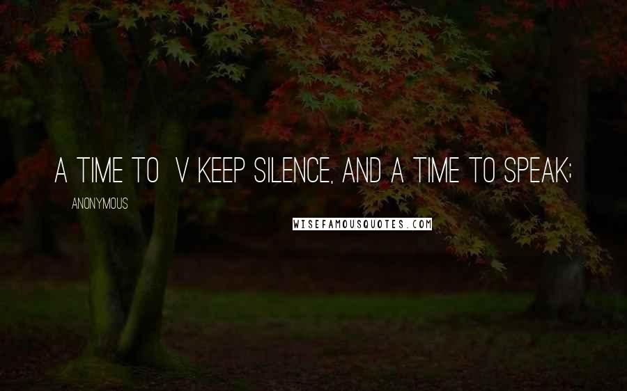 Anonymous Quotes: a time to v keep silence, and a time to speak;