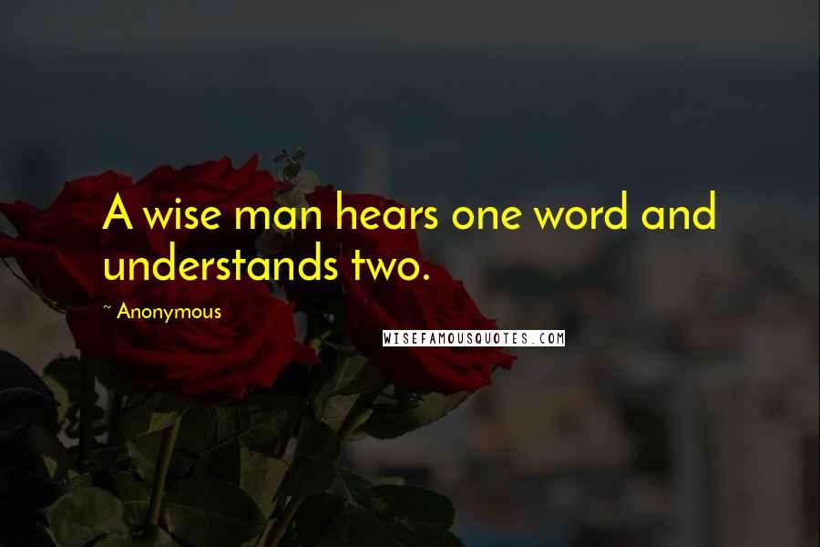 Anonymous Quotes: A wise man hears one word and understands two.