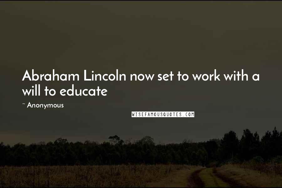 Anonymous Quotes: Abraham Lincoln now set to work with a will to educate