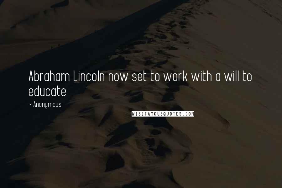 Anonymous Quotes: Abraham Lincoln now set to work with a will to educate