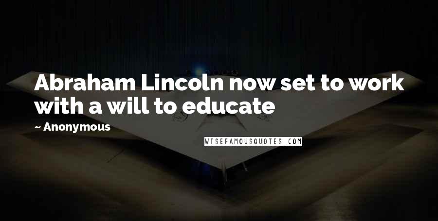 Anonymous Quotes: Abraham Lincoln now set to work with a will to educate