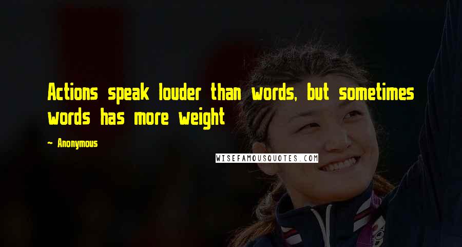 Anonymous Quotes: Actions speak louder than words, but sometimes words has more weight