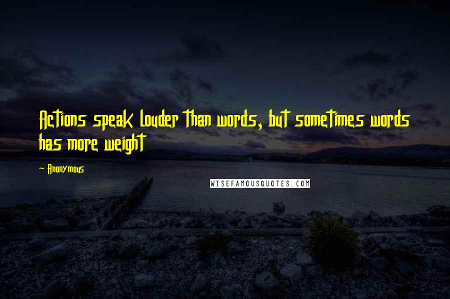 Anonymous Quotes: Actions speak louder than words, but sometimes words has more weight