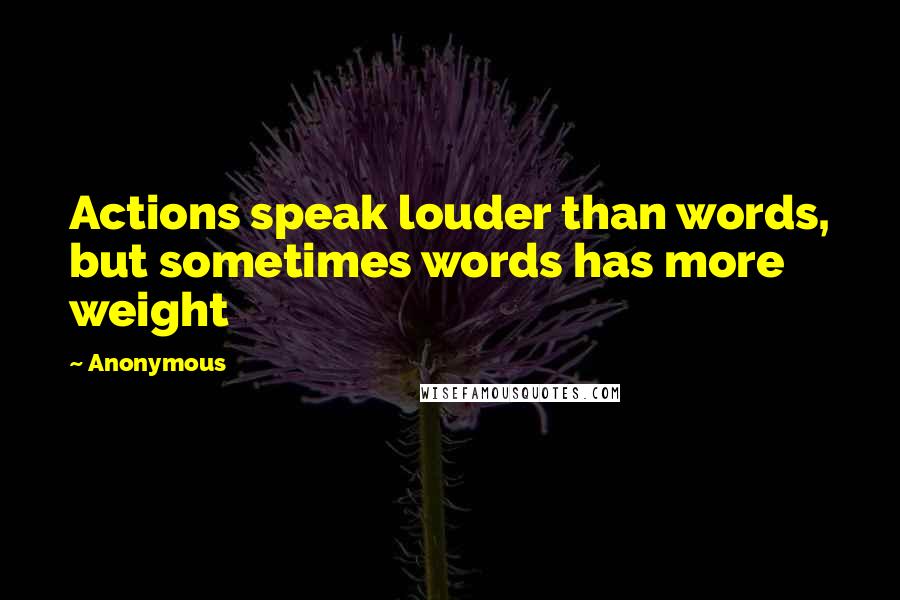 Anonymous Quotes: Actions speak louder than words, but sometimes words has more weight