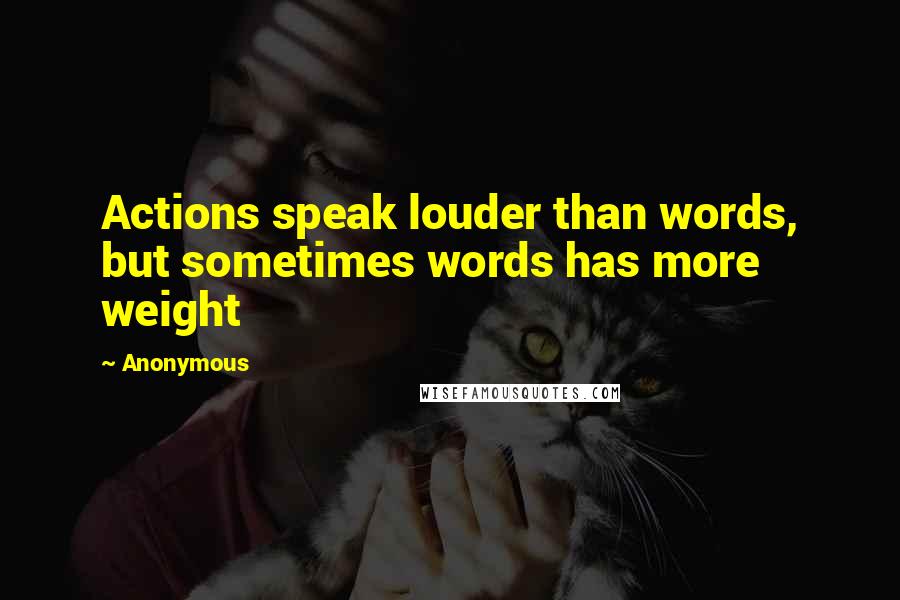 Anonymous Quotes: Actions speak louder than words, but sometimes words has more weight