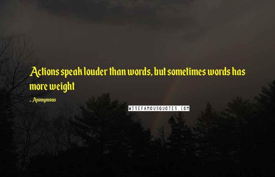 Anonymous Quotes: Actions speak louder than words, but sometimes words has more weight