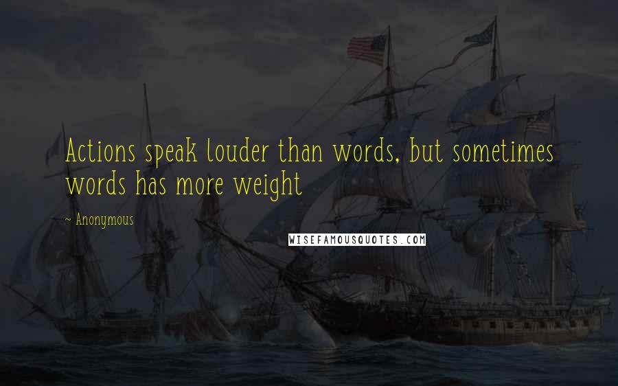 Anonymous Quotes: Actions speak louder than words, but sometimes words has more weight