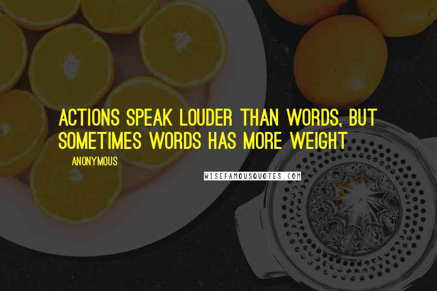 Anonymous Quotes: Actions speak louder than words, but sometimes words has more weight