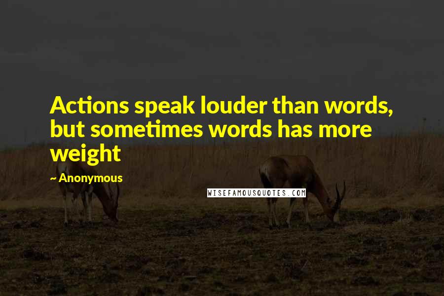 Anonymous Quotes: Actions speak louder than words, but sometimes words has more weight