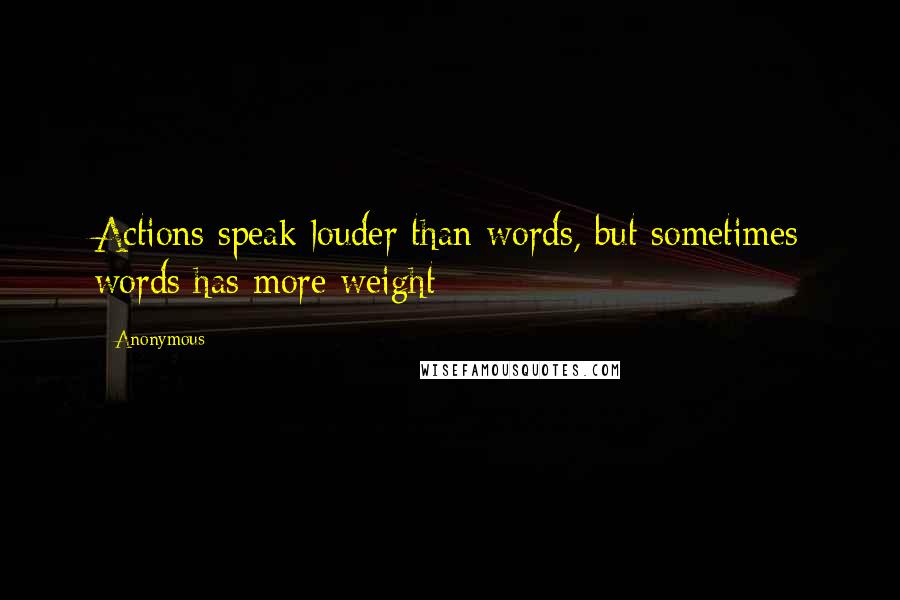 Anonymous Quotes: Actions speak louder than words, but sometimes words has more weight