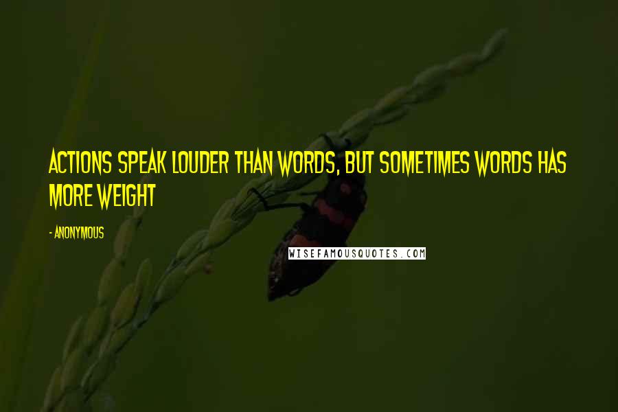 Anonymous Quotes: Actions speak louder than words, but sometimes words has more weight